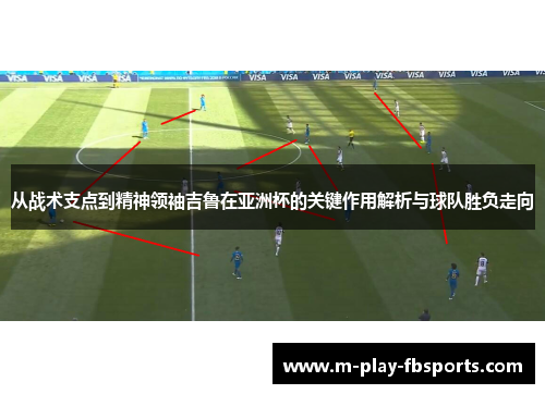 从战术支点到精神领袖吉鲁在亚洲杯的关键作用解析与球队胜负走向