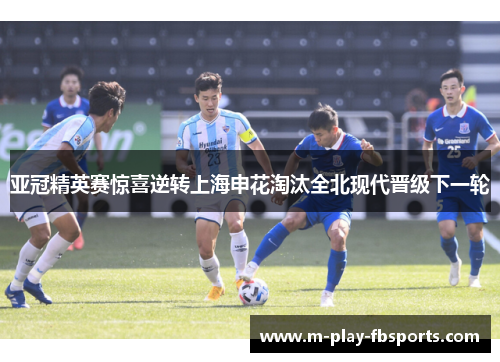 亚冠精英赛惊喜逆转上海申花淘汰全北现代晋级下一轮 亚冠精英赛惊喜逆转上海申花淘汰全北现代晋级下一轮