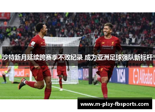 沙特新月延续跨赛季不败纪录 成为亚洲足球强队新标杆